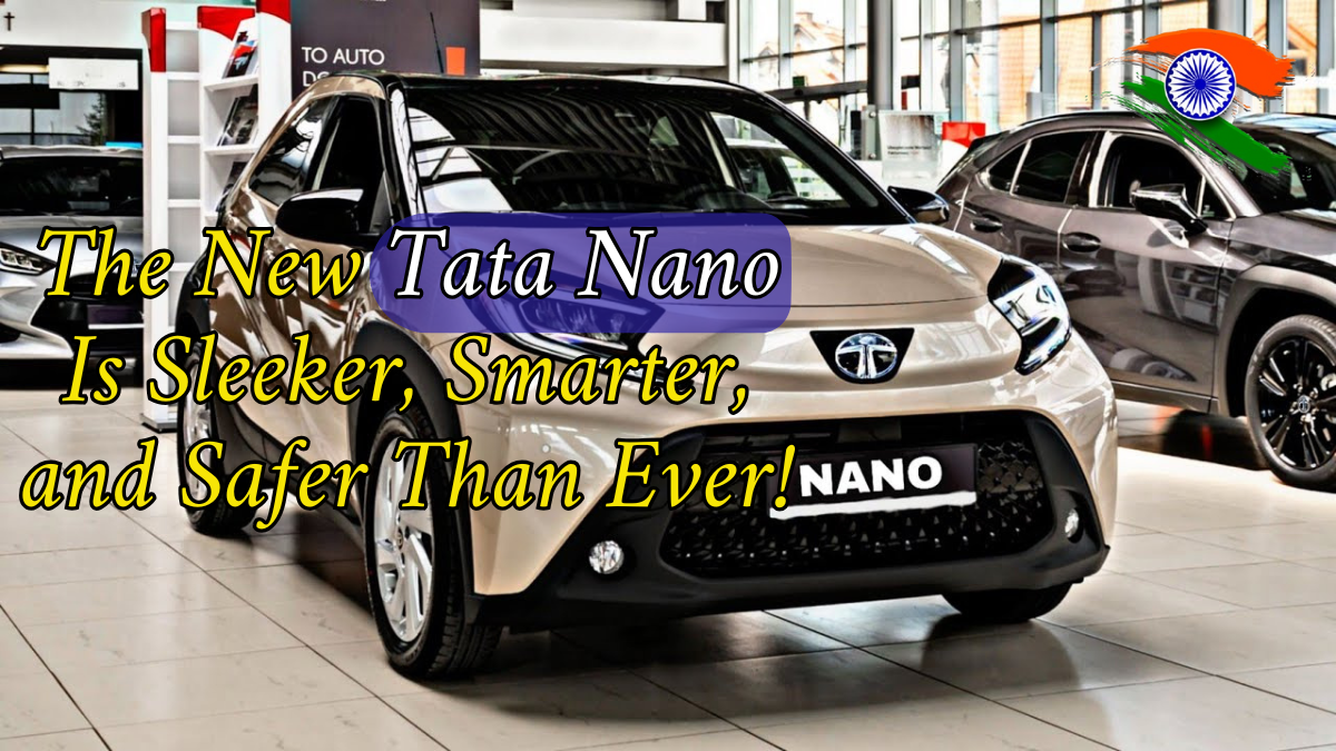Meet the All-New Tata Nano 2025: Sleeker, Smarter, and Safer Than Ever!