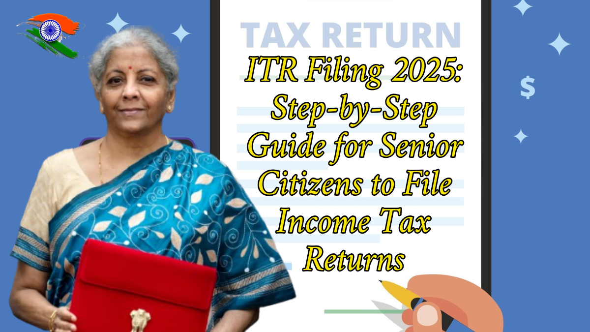 ITR Filing 2025: Step-by-Step Guide for Senior Citizens to File Income Tax Returns